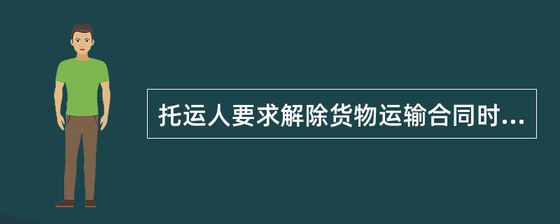 托运人要求解除货物运输合同时，应提出（）和货物运输变更要求书。