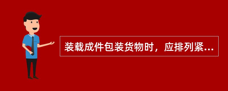 装载成件包装货物时，应排列紧密、整齐。