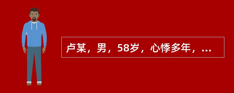 卢某，男，58岁，心悸多年，时发时止，情志波动易发。现症见心悸，失眠多梦，口干口