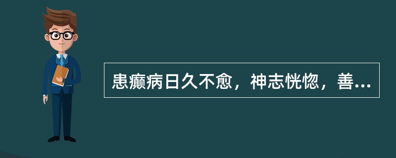 患癫病日久不愈，神志恍惚，善悲欲哭，心悸易惊，神倦体惰，食少纳呆，舌淡，苔薄白，