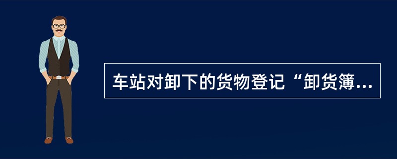 车站对卸下的货物登记“卸货簿”，并在货票丙联左下角记明卸车日期。