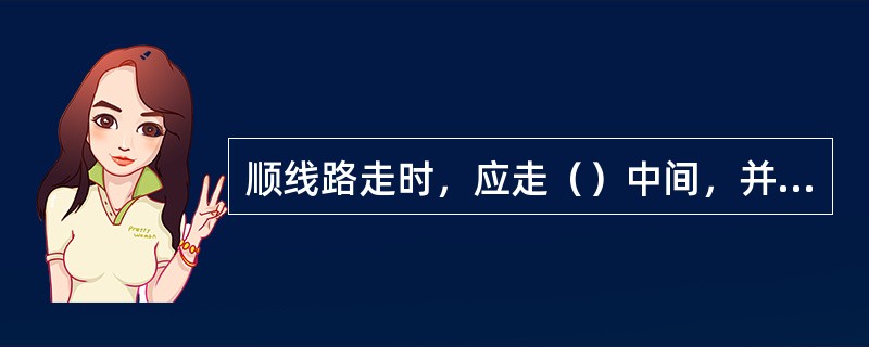 顺线路走时，应走（）中间，并注意邻线的机车、车辆和货物装载状态。
