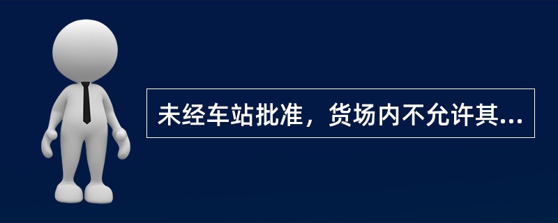 未经车站批准，货场内不允许其他单位设点办公。