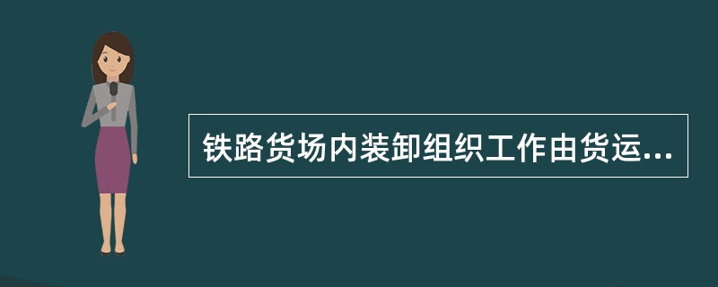 铁路货场内装卸组织工作由货运部门统一指挥。