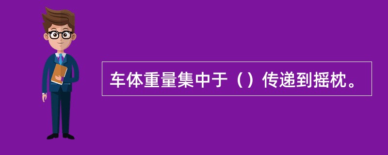 车体重量集中于（）传递到摇枕。