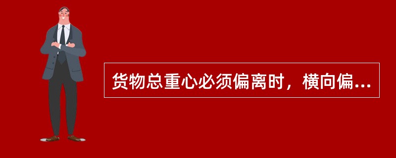 货物总重心必须偏离时，横向偏离量不得超过200MM，超过时应采取配重措施。