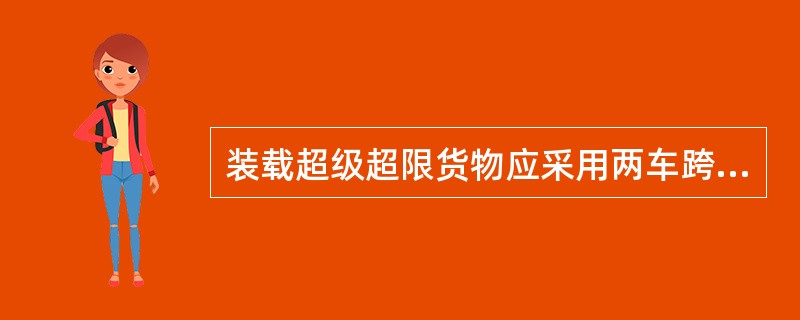 装载超级超限货物应采用两车跨装或一车负重两端加挂游车。