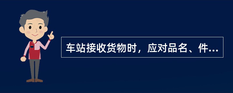 车站接收货物时，应对品名、件数、运输包装、标记及货物质量等进行检查。