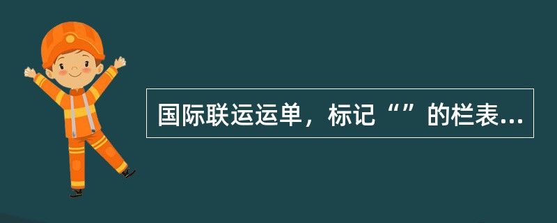 国际联运运单，标记“”的栏表示由铁路填写。