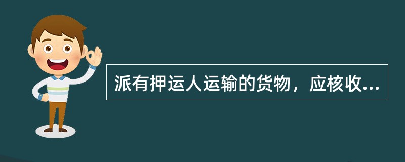 派有押运人运输的货物，应核收押运人（）。