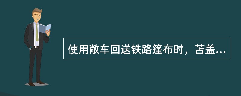 使用敞车回送铁路篷布时，苫盖的铁路篷布按回送铁路篷布统计。