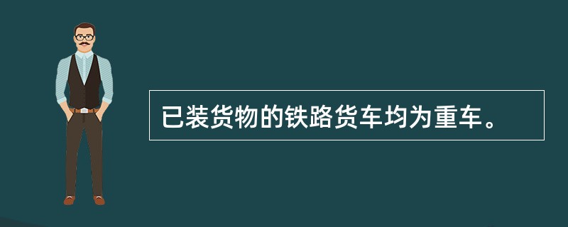 已装货物的铁路货车均为重车。