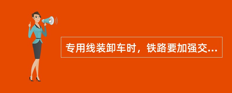 专用线装卸车时，铁路要加强交接检查，确保装载质量。