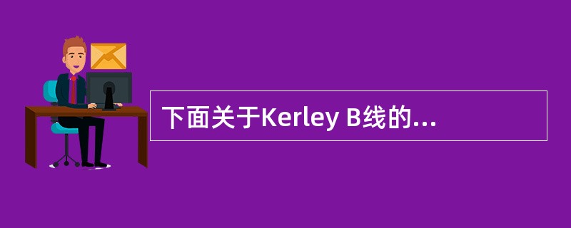 下面关于Kerley B线的描述，哪项是错误的（）