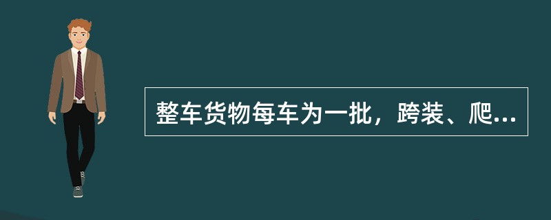 整车货物每车为一批，跨装、爬装及使用游车的货物，每一车组为一批。