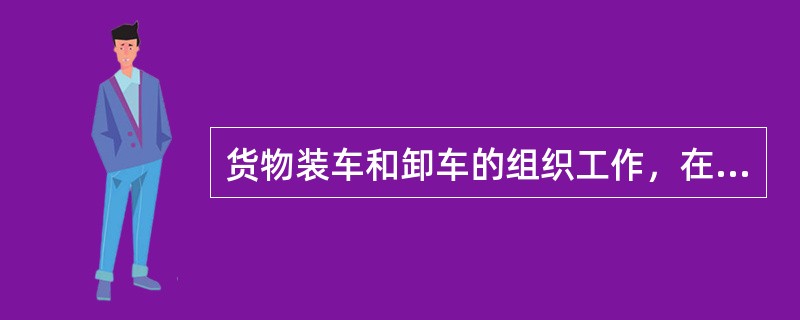 货物装车和卸车的组织工作，在车站公共装卸场所内由（）负责。