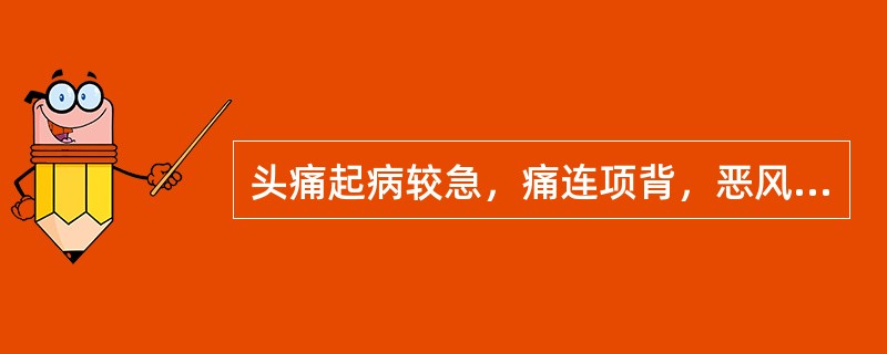 头痛起病较急，痛连项背，恶风畏寒，遇风尤甚，口不渴，舌苔薄白，脉浮紧。治疗应首选