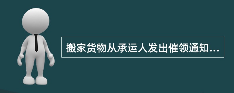 搬家货物从承运人发出催领通知次日起，经查找满（）仍无人领取，托运人又未按规定期限