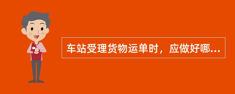 车站受理货物运单时，应做好哪些工作？