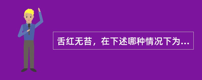 舌红无苔，在下述哪种情况下为正常（）.
