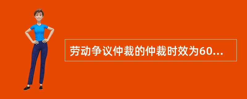 劳动争议仲裁的仲裁时效为60日，经仲裁委员会批准可以延期，延期不得超过（）。