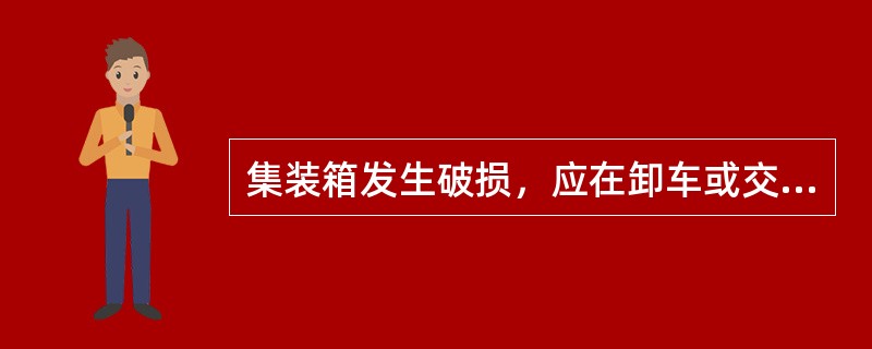 集装箱发生破损，应在卸车或交接箱时，由货运员按要求填写（）。