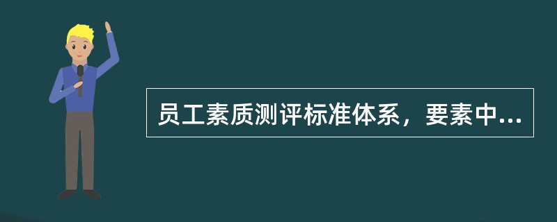 员工素质测评标准体系，要素中有关不正确的说法是（）。