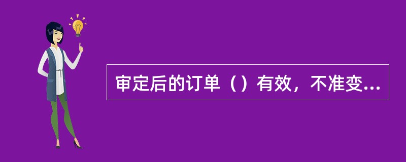 审定后的订单（）有效，不准变更。