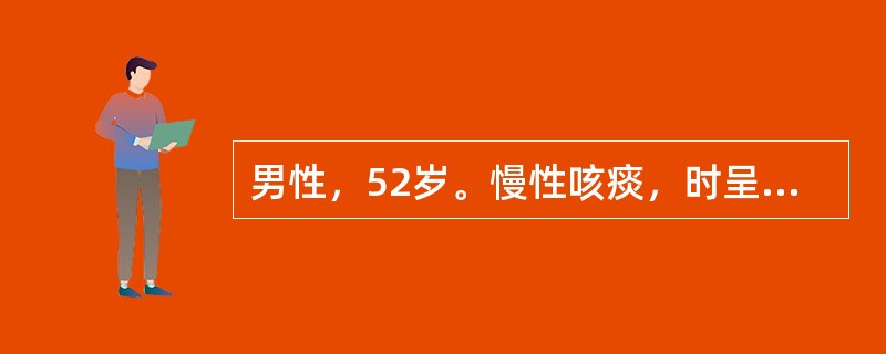 男性，52岁。慢性咳痰，时呈黄脓性痰，并有少量咯血近10年，每逢秋冬季好发，持续