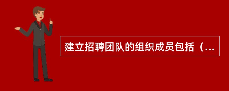 建立招聘团队的组织成员包括（）。