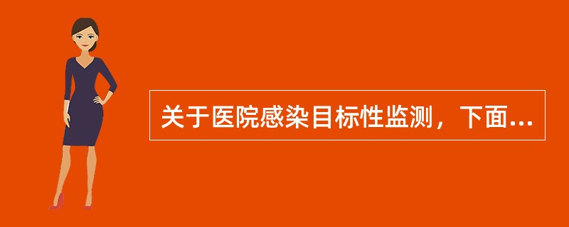 关于医院感染目标性监测，下面哪些说法是不正确的？()关于医院感染目标性监测，下面