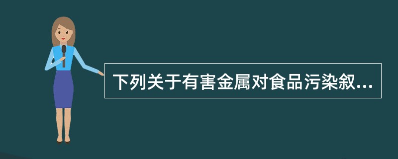 下列关于有害金属对食品污染叙述错误的是（）