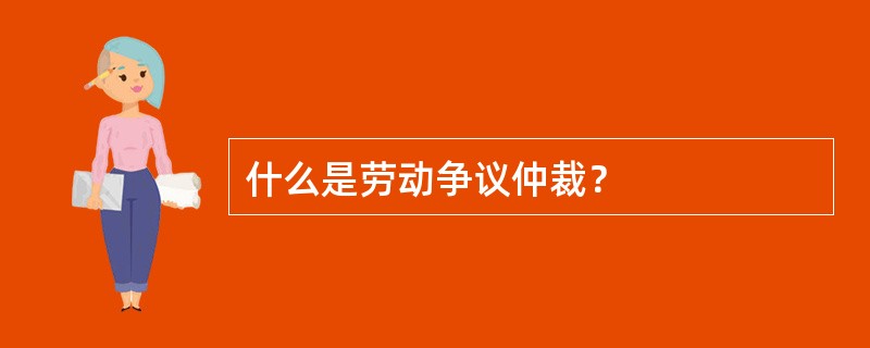 什么是劳动争议仲裁？