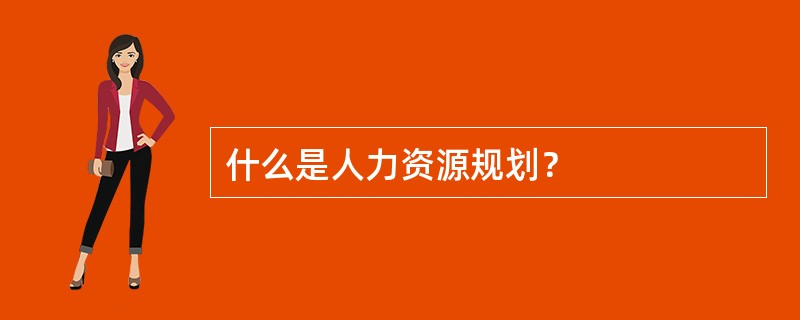 什么是人力资源规划？