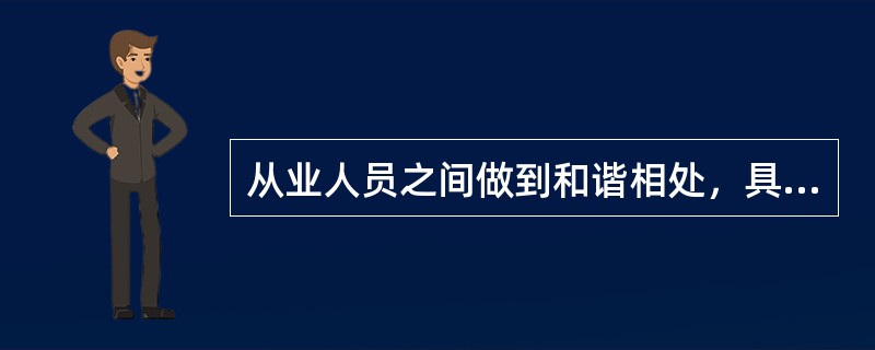 从业人员之间做到和谐相处，具体要求是()