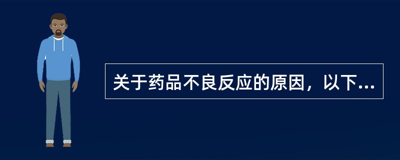 关于药品不良反应的原因，以下描述正确的是（）。