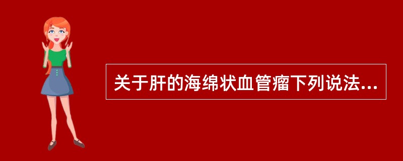 关于肝的海绵状血管瘤下列说法错误的是（）