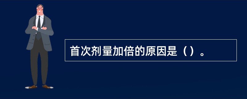 首次剂量加倍的原因是（）。