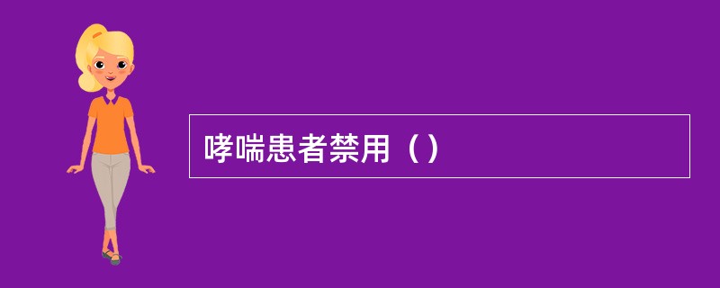 哮喘患者禁用（）
