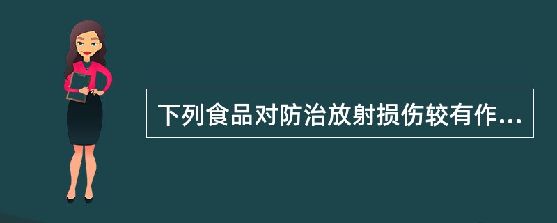 下列食品对防治放射损伤较有作用的是（）