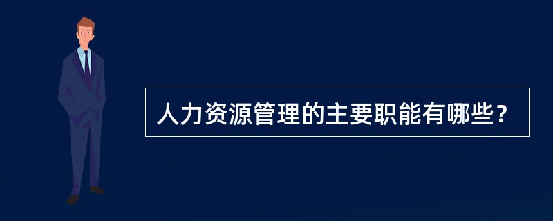 人力资源管理的主要职能有哪些？