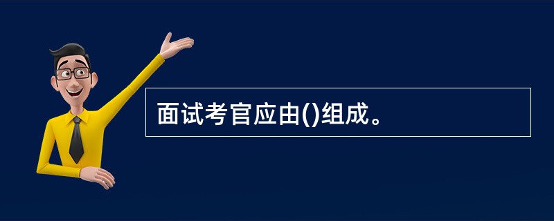 面试考官应由()组成。