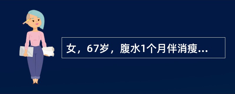 女，67岁，腹水1个月伴消瘦、乏力、腹胀。腹水病理检查找到癌细胞，血清CEA（+