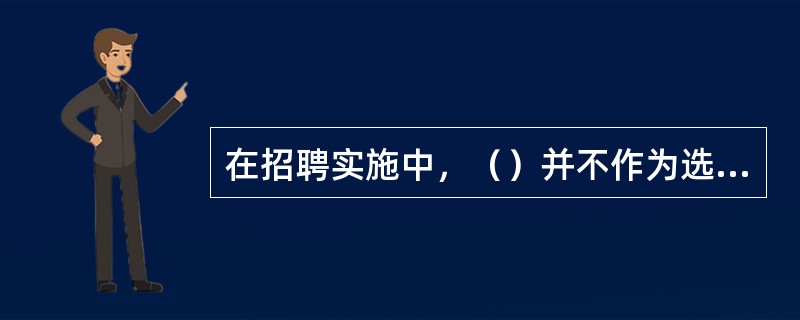 在招聘实施中，（）并不作为选择招聘渠道的主要步骤之一。