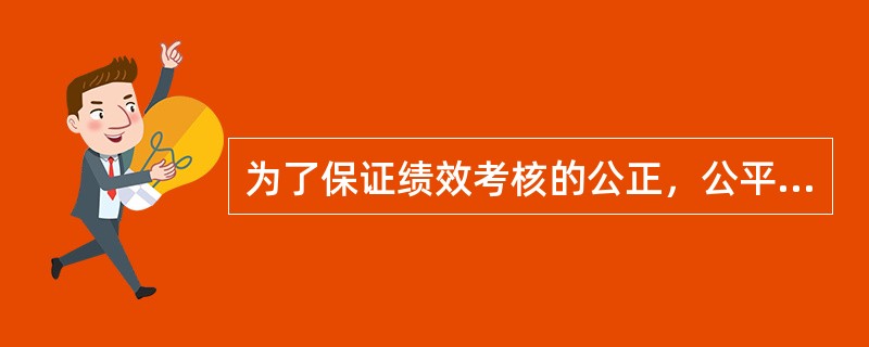 为了保证绩效考核的公正，公平性，企业人力资源管理部门应当确立（）。