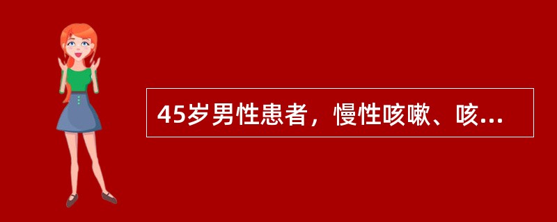 45岁男性患者，慢性咳嗽、咳痰五六年，每逢冬季加重。近半月上述症状加重，并咳黄痰