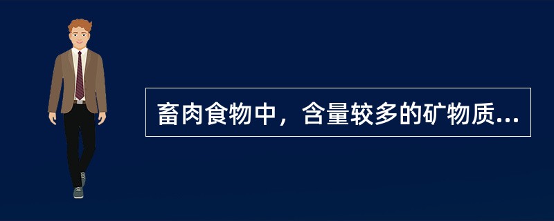 畜肉食物中，含量较多的矿物质是（）