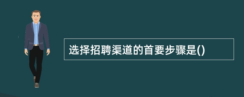 选择招聘渠道的首要步骤是()