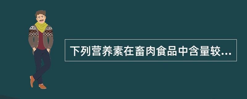 下列营养素在畜肉食品中含量较少的是（）