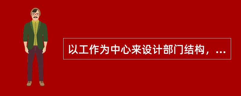 以工作为中心来设计部门结构，其设计结果是（）。